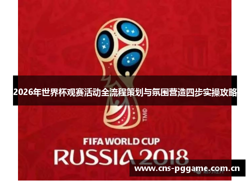 2026年世界杯观赛活动全流程策划与氛围营造四步实操攻略 2026年世界杯观赛活动全流程策划与氛围营造四步实操攻略