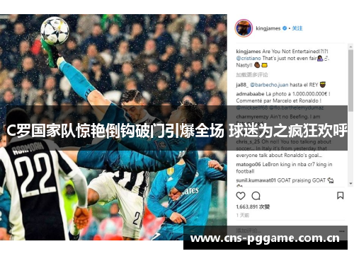 C罗国家队惊艳倒钩破门引爆全场 球迷为之疯狂欢呼 C罗国家队惊艳倒钩破门引爆全场 球迷为之疯狂欢呼