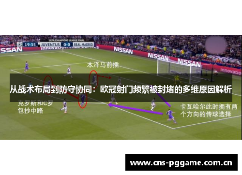 从战术布局到防守协同：欧冠射门频繁被封堵的多维原因解析